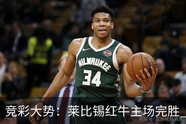 竞彩大势：莱比锡红牛主场完胜 贝蒂斯不败可期